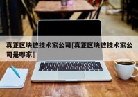 真正区块链技术家公司[真正区块链技术家公司是哪家]