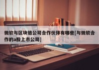 微软与区块链公司合作伙伴有哪些[与微软合作的a股上市公司]