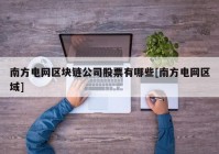 南方电网区块链公司股票有哪些[南方电网区域]