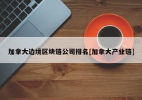 加拿大边境区块链公司排名[加拿大产业链]