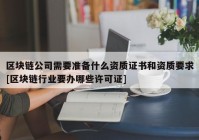 区块链公司需要准备什么资质证书和资质要求[区块链行业要办哪些许可证]