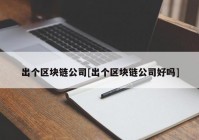 出个区块链公司[出个区块链公司好吗]