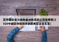 区块链企业注册数量创新高的公司有哪些[2020中国区块链技术创新典型企业名录]