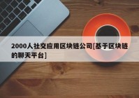 2000人社交应用区块链公司[基于区块链的聊天平台]