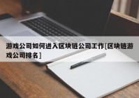 游戏公司如何进入区块链公司工作[区块链游戏公司排名]