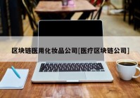 区块链医用化妆品公司[医疗区块链公司]