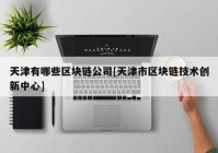 天津有哪些区块链公司[天津市区块链技术创新中心]