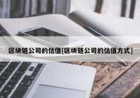 区块链公司的估值[区块链公司的估值方式]