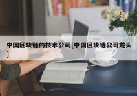 中国区块链的技术公司[中国区块链公司龙头]