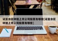 证监会区块链上市公司股票有哪些[证监会区块链上市公司股票有哪些]