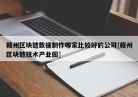 赣州区块链数据制作哪家比较好的公司[赣州区块链技术产业园]