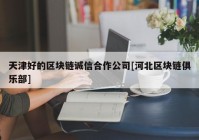 天津好的区块链诚信合作公司[河北区块链俱乐部]