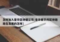 怎样加入普华区块链公司[普华商学院区块链现在发展的怎样]