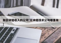 有区块链收入的公司[区块链技术公司哪里有]