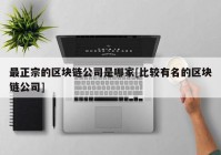 最正宗的区块链公司是哪家[比较有名的区块链公司]