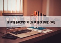 区块链系统的公司[区块链技术的公司]