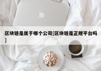 区块链是属于哪个公司[区块链是正规平台吗]