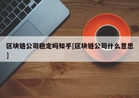 区块链公司稳定吗知乎[区块链公司什么意思]