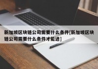 新加坡区块链公司需要什么条件[新加坡区块链公司需要什么条件才能进]