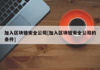 加入区块链安全公司[加入区块链安全公司的条件]