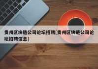 贵州区块链公司论坛招聘[贵州区块链公司论坛招聘信息]