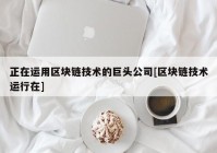 正在运用区块链技术的巨头公司[区块链技术运行在]