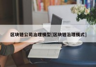 区块链公司治理模型[区块链治理模式]