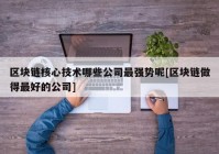 区块链核心技术哪些公司最强势呢[区块链做得最好的公司]