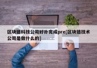 区块链科技公司好扑完成pre[区块链技术公司是做什么的]