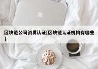 区块链公司资质认证[区块链认证机构有哪些]