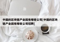 中国的区块链产业园有哪些公司[中国的区块链产业园有哪些公司招聘]